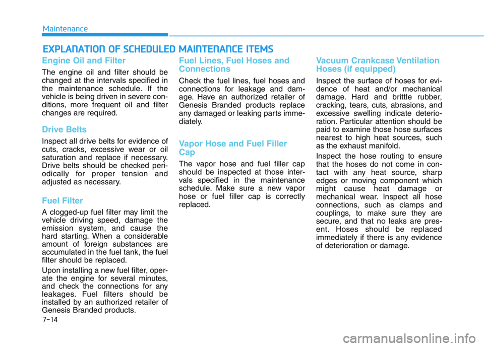 HYUNDAI GENESIS G70 2021 Owners Manual 7-14
Maintenance
EXPLANATION OF SCHEDULED MAINTENANCE ITEMS
Engine Oil and Filter
The engine oil and filter should be
changed at the intervals specified in
the maintenance schedule. If the
vehicle is HYUNDAI GENESIS G70 2021 Owners Manual 7-14
Maintenance
EXPLANATION OF SCHEDULED MAINTENANCE ITEMS
Engine Oil and Filter
The engine oil and filter should be
changed at the intervals specified in
the maintenance schedule. If the
vehicle is