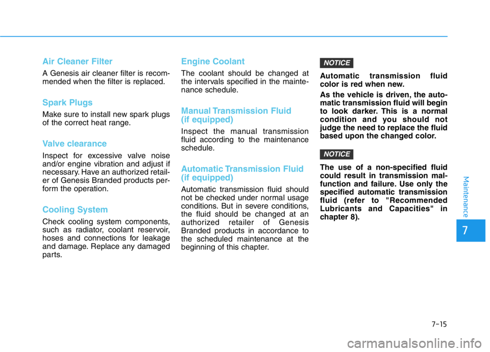 HYUNDAI GENESIS G70 2021 Owners Manual 7-15
7
Maintenance
Air Cleaner Filter
A Genesis air cleaner filter is recom-
mended when the filter is replaced.
Spark Plugs
Make sure to install new spark plugs
of the correct heat range.
Valve clea HYUNDAI GENESIS G70 2021 Owners Manual 7-15
7
Maintenance
Air Cleaner Filter
A Genesis air cleaner filter is recom-
mended when the filter is replaced.
Spark Plugs
Make sure to install new spark plugs
of the correct heat range.
Valve clea