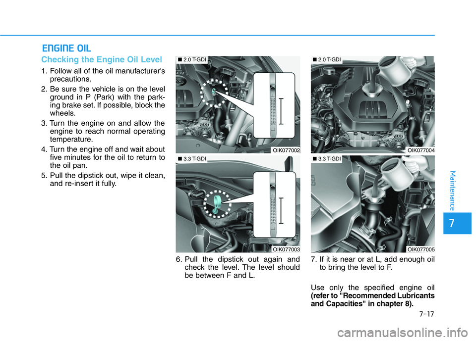 HYUNDAI GENESIS G70 2021 Owners Manual 7-17
7
Maintenance
ENGINE OIL
Checking the Engine Oil Level
1. Follow all of the oil manufacturer's
precautions.
2. Be sure the vehicle is on the level
ground in P (Park) with the park-
ing brake HYUNDAI GENESIS G70 2021 Owners Manual 7-17
7
Maintenance
ENGINE OIL
Checking the Engine Oil Level
1. Follow all of the oil manufacturer's
precautions.
2. Be sure the vehicle is on the level
ground in P (Park) with the park-
ing brake