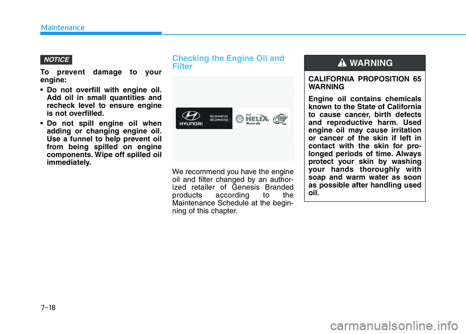 HYUNDAI GENESIS G70 2021 Owners Manual 7-18
Maintenance
To prevent damage to your
engine:
• Do not overfill with engine oil.
Add oil in small quantities and
recheck level to ensure engine
is not overfilled.
• Do not spill engine oil wh HYUNDAI GENESIS G70 2021 Owners Manual 7-18
Maintenance
To prevent damage to your
engine:
• Do not overfill with engine oil.
Add oil in small quantities and
recheck level to ensure engine
is not overfilled.
• Do not spill engine oil wh