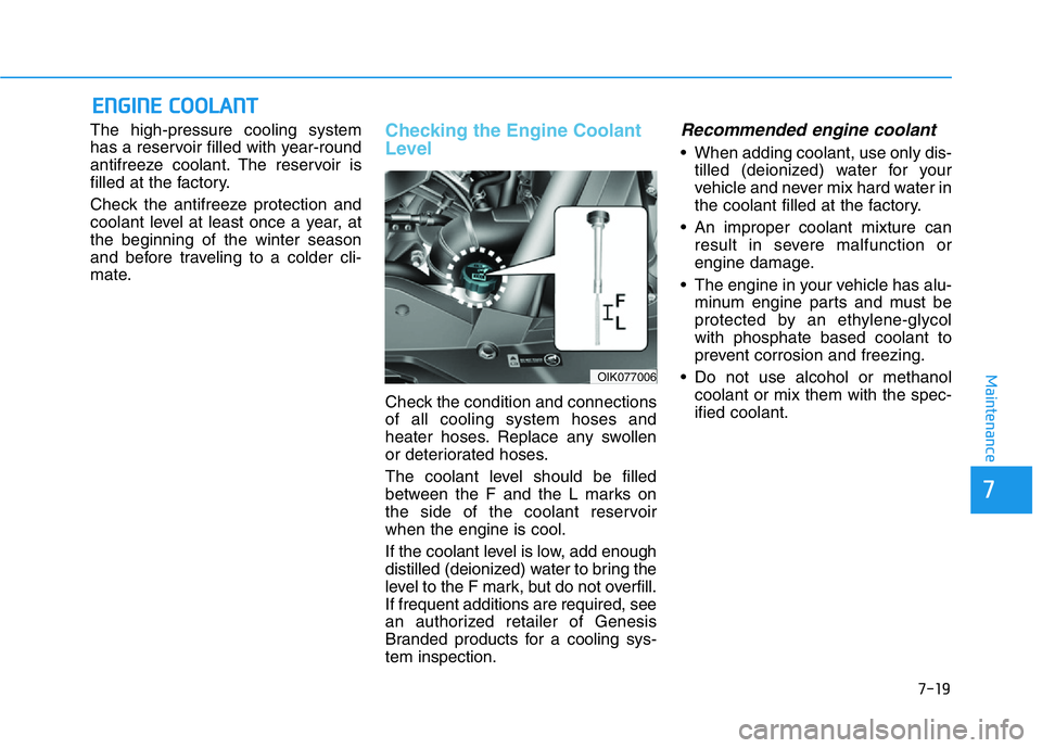 HYUNDAI GENESIS G70 2021 Owners Manual 7-19
7
Maintenance
ENGINE COOLANT
The high-pressure cooling system
has a reservoir filled with year-round
antifreeze coolant. The reservoir is
filled at the factory.
Check the antifreeze protection an HYUNDAI GENESIS G70 2021 Owners Manual 7-19
7
Maintenance
ENGINE COOLANT
The high-pressure cooling system
has a reservoir filled with year-round
antifreeze coolant. The reservoir is
filled at the factory.
Check the antifreeze protection an