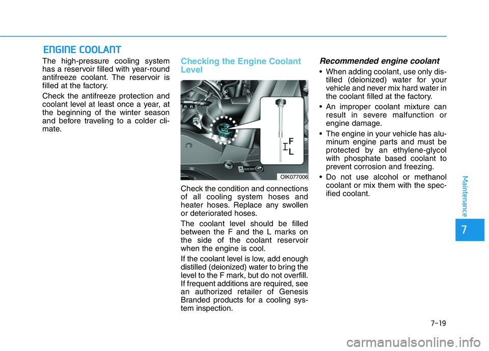HYUNDAI GENESIS G70 2021  Owners Manual 7-19
7
Maintenance
ENGINE COOLANT
The high-pressure cooling system
has a reservoir filled with year-round
antifreeze coolant. The reservoir is
filled at the factory.
Check the antifreeze protection an