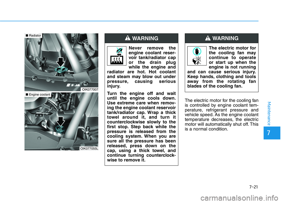 HYUNDAI GENESIS G70 2021  Owners Manual 7-21
7
MaintenanceThe electric motor for the cooling fan
is controlled by engine coolant tem-
perature, refrigerant pressure and
vehicle speed. As the engine coolant
temperature decreases, the electri