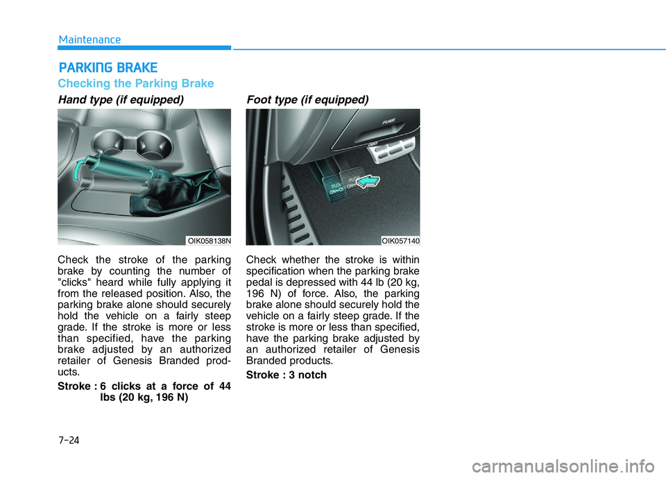 HYUNDAI GENESIS G70 2021 Owners Manual 7-24
Maintenance
PARKING BRAKE
Checking the Parking Brake
Hand type (if equipped)
Check the stroke of the parking
brake by counting the number of
"clicks" heard while fully applying it
from th HYUNDAI GENESIS G70 2021 Owners Manual 7-24
Maintenance
PARKING BRAKE
Checking the Parking Brake
Hand type (if equipped)
Check the stroke of the parking
brake by counting the number of
"clicks" heard while fully applying it
from th