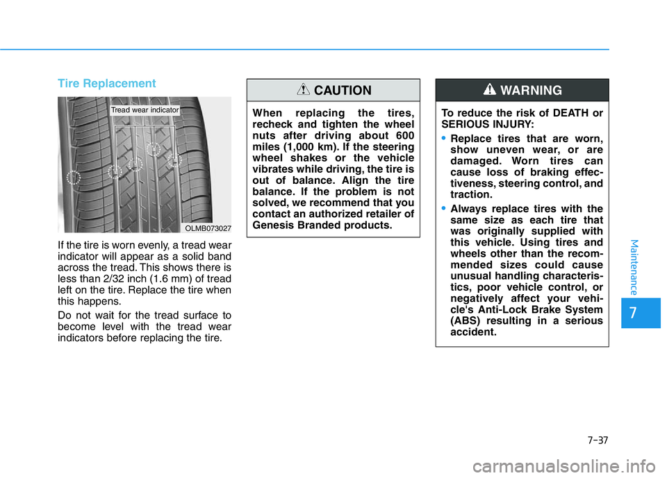 HYUNDAI GENESIS G70 2021 Owners Manual 7-37
7
Maintenance
Tire Replacement
If the tire is worn evenly, a tread wear
indicator will appear as a solid band
across the tread. This shows there is
less than 2/32 inch (1.6 mm) of tread
left on HYUNDAI GENESIS G70 2021 Owners Manual 7-37
7
Maintenance
Tire Replacement
If the tire is worn evenly, a tread wear
indicator will appear as a solid band
across the tread. This shows there is
less than 2/32 inch (1.6 mm) of tread
left on