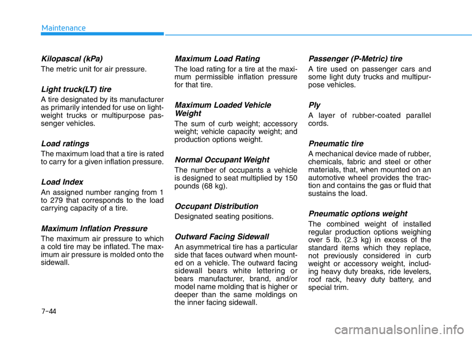 HYUNDAI GENESIS G70 2021 Owners Manual 7-44
Maintenance
Kilopascal (kPa)
The metric unit for air pressure.
Light truck(LT) tire
A tire designated by its manufacturer
as primarily intended for use on light-
weight trucks or multipurpose pas HYUNDAI GENESIS G70 2021 Owners Manual 7-44
Maintenance
Kilopascal (kPa)
The metric unit for air pressure.
Light truck(LT) tire
A tire designated by its manufacturer
as primarily intended for use on light-
weight trucks or multipurpose pas