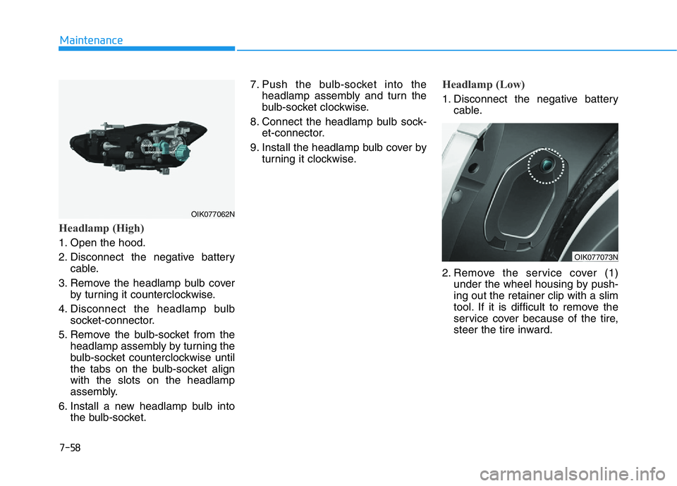 HYUNDAI GENESIS G70 2021 Owners Manual 7-58
Maintenance
Headlamp (High)
1. Open the hood.
2. Disconnect the negative battery
cable.
3. Remove the headlamp bulb cover
by turning it counterclockwise.
4. Disconnect the headlamp bulb
socket-co HYUNDAI GENESIS G70 2021 Owners Manual 7-58
Maintenance
Headlamp (High)
1. Open the hood.
2. Disconnect the negative battery
cable.
3. Remove the headlamp bulb cover
by turning it counterclockwise.
4. Disconnect the headlamp bulb
socket-co