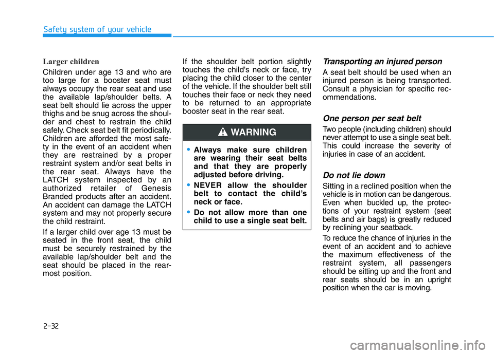 HYUNDAI GENESIS G70 2021 Service Manual 2-32
Safety system of your vehicle
Larger children
Children under age 13 and who are
too large for a booster seat must
always occupy the rear seat and use
the available lap/shoulder belts. A
seat bel HYUNDAI GENESIS G70 2021 Service Manual 2-32
Safety system of your vehicle
Larger children
Children under age 13 and who are
too large for a booster seat must
always occupy the rear seat and use
the available lap/shoulder belts. A
seat bel