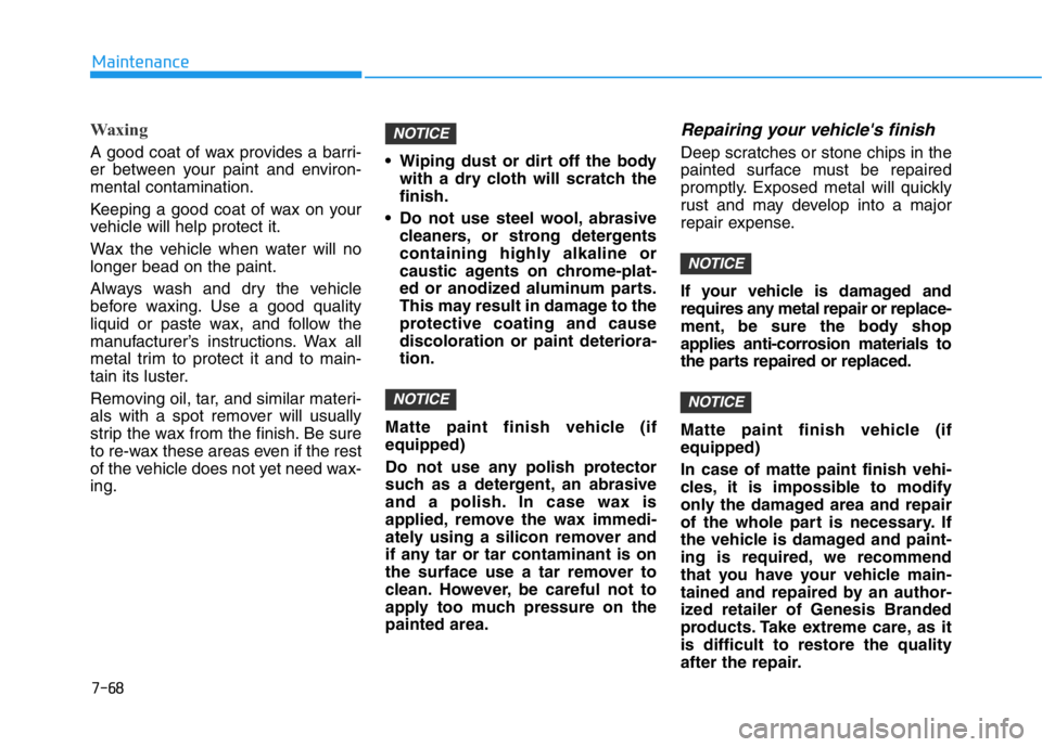 HYUNDAI GENESIS G70 2021 Owners Manual 7-68
Maintenance
Waxing
A good coat of wax provides a barri-
er between your paint and environ-
mental contamination.
Keeping a good coat of wax on your
vehicle will help protect it.
Wax the vehicle w HYUNDAI GENESIS G70 2021 Owners Manual 7-68
Maintenance
Waxing
A good coat of wax provides a barri-
er between your paint and environ-
mental contamination.
Keeping a good coat of wax on your
vehicle will help protect it.
Wax the vehicle w