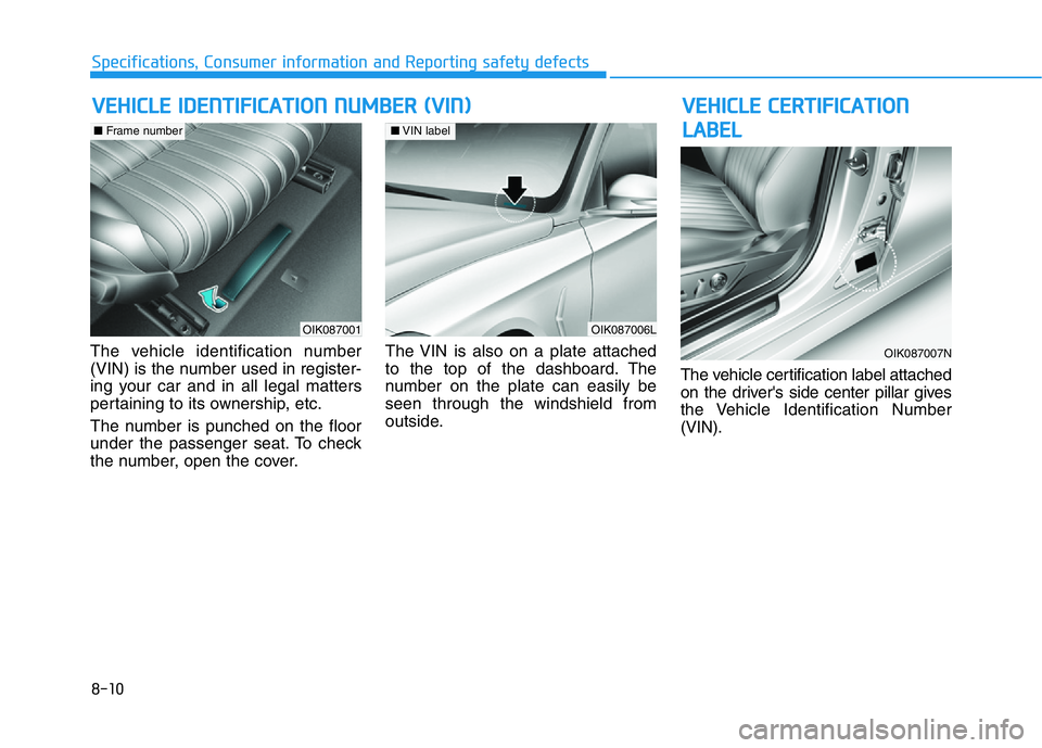 HYUNDAI GENESIS G70 2021 Owners Manual 8-10
Specifications, Consumer information and Reporting safety defects
The vehicle identification number
(VIN) is the number used in register-
ing your car and in all legal matters
pertaining to its o HYUNDAI GENESIS G70 2021 Owners Manual 8-10
Specifications, Consumer information and Reporting safety defects
The vehicle identification number
(VIN) is the number used in register-
ing your car and in all legal matters
pertaining to its o