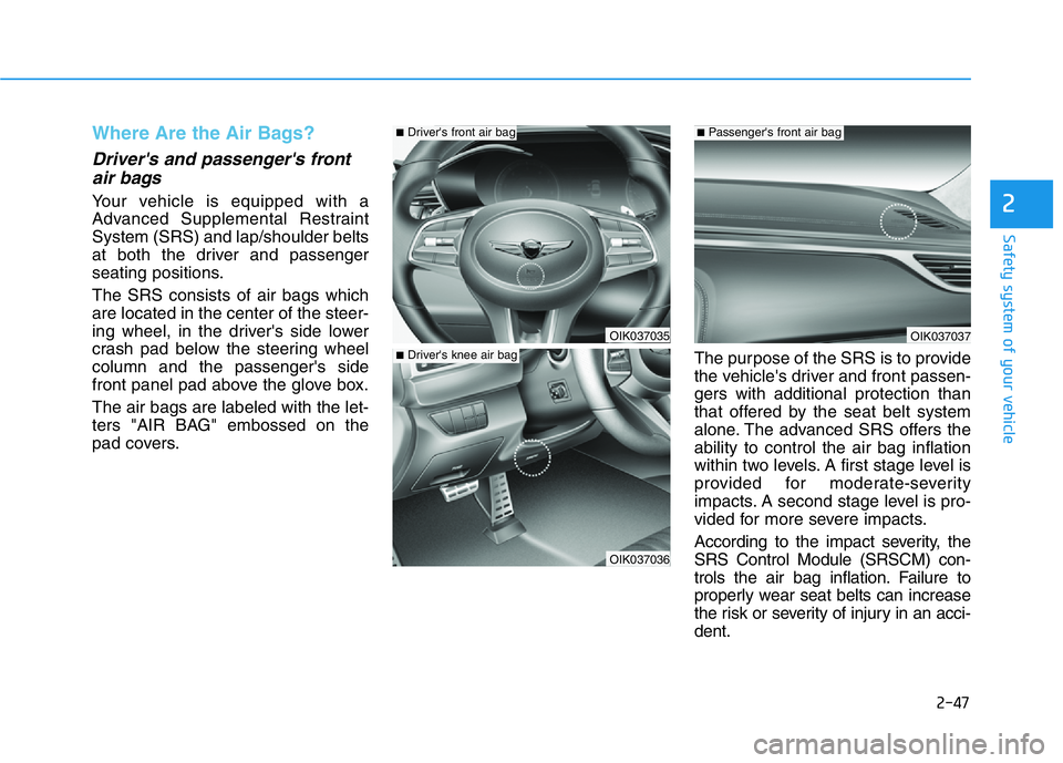 HYUNDAI GENESIS G70 2021 Repair Manual 2-47
Safety system of your vehicle
2
Where Are the Air Bags?
Driver's and passenger's front
air bags
Your vehicle is equipped with a
Advanced Supplemental Restraint
System (SRS) and lap/shou HYUNDAI GENESIS G70 2021 Repair Manual 2-47
Safety system of your vehicle
2
Where Are the Air Bags?
Driver's and passenger's front
air bags
Your vehicle is equipped with a
Advanced Supplemental Restraint
System (SRS) and lap/shou