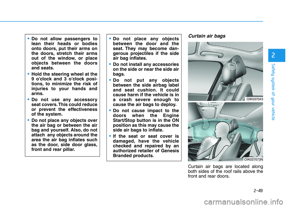 HYUNDAI GENESIS G70 2021 Repair Manual 2-49
Safety system of your vehicle
2
Curtain air bags
Curtain air bags are located along
both sides of the roof rails above the
front and rear doors.
•Do not allow passengers to
lean their heads or HYUNDAI GENESIS G70 2021 Repair Manual 2-49
Safety system of your vehicle
2
Curtain air bags
Curtain air bags are located along
both sides of the roof rails above the
front and rear doors.
•Do not allow passengers to
lean their heads or