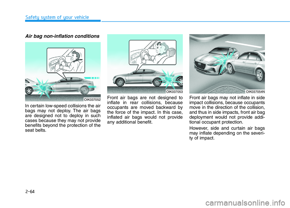 HYUNDAI GENESIS G70 2021 Manual Online 2-64
Safety system of your vehicle
Air bag non-inflation conditions
In certain low-speed collisions the air
bags may not deploy. The air bags
are designed not to deploy in such
cases because they may HYUNDAI GENESIS G70 2021 Manual Online 2-64
Safety system of your vehicle
Air bag non-inflation conditions
In certain low-speed collisions the air
bags may not deploy. The air bags
are designed not to deploy in such
cases because they may
