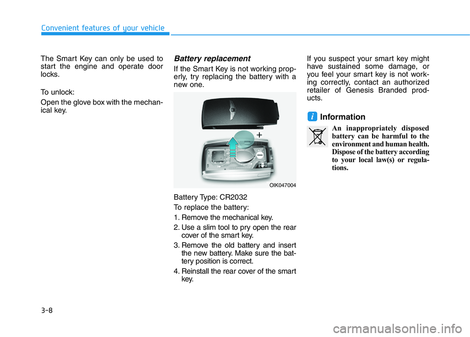 HYUNDAI GENESIS G70 2021 Owners Manual 3-8
Convenient features of your vehicle
The Smart Key can only be used to
start the engine and operate door
locks.
To unlock:
Open the glove box with the mechan-
ical key.
Battery replacement
If the HYUNDAI GENESIS G70 2021 Owners Manual 3-8
Convenient features of your vehicle
The Smart Key can only be used to
start the engine and operate door
locks.
To unlock:
Open the glove box with the mechan-
ical key.
Battery replacement
If the