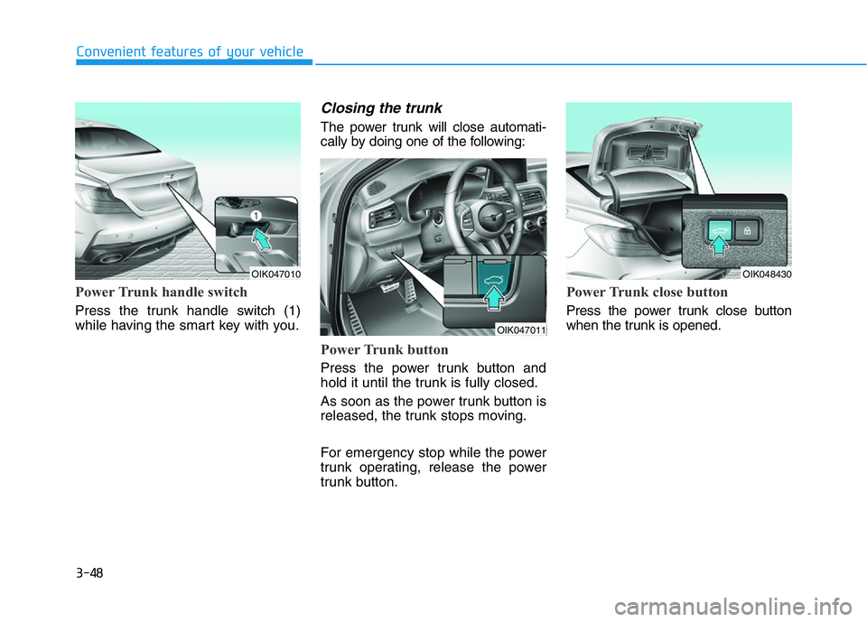HYUNDAI GENESIS G70 2020 Owners Manual 3-48
Convenient features of your vehicle
Power Trunk handle switch
Press the trunk handle switch (1)
while having the smart key with you.
Closing the trunk
The power trunk will close automati-
cally HYUNDAI GENESIS G70 2020 Owners Manual 3-48
Convenient features of your vehicle
Power Trunk handle switch
Press the trunk handle switch (1)
while having the smart key with you.
Closing the trunk
The power trunk will close automati-
cally