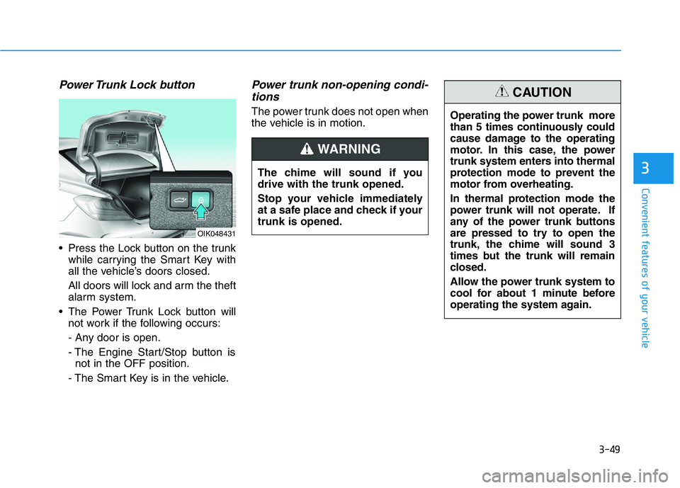 HYUNDAI GENESIS G70 2020 Owners Manual 3-49
Convenient features of your vehicle
3
Power Trunk Lock button
• Press the Lock button on the trunk
while carrying the Smart Key with
all the vehicle’s doors closed.
All doors will lock and a HYUNDAI GENESIS G70 2020 Owners Manual 3-49
Convenient features of your vehicle
3
Power Trunk Lock button
• Press the Lock button on the trunk
while carrying the Smart Key with
all the vehicle’s doors closed.
All doors will lock and a
