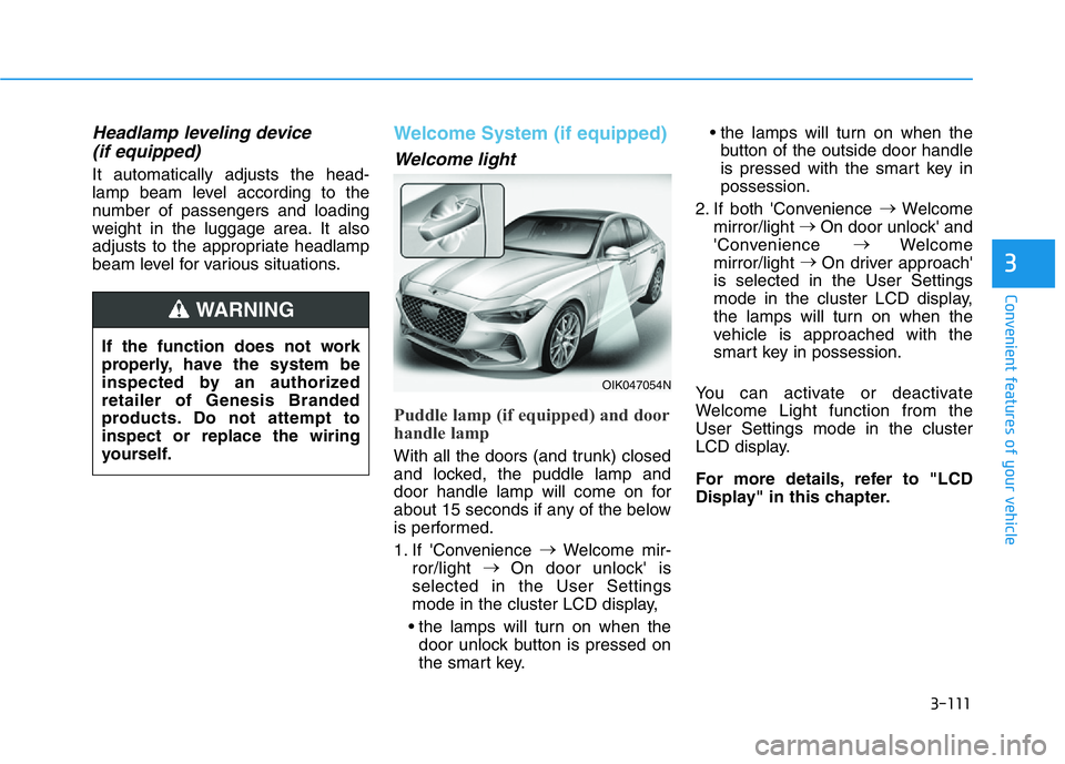 HYUNDAI GENESIS G70 2020 Owners Manual 3-111
Convenient features of your vehicle
3
Headlamp leveling device
(if equipped)
It automatically adjusts the head-
lamp beam level according to the
number of passengers and loading
weight in the l HYUNDAI GENESIS G70 2020 Owners Manual 3-111
Convenient features of your vehicle
3
Headlamp leveling device
(if equipped)
It automatically adjusts the head-
lamp beam level according to the
number of passengers and loading
weight in the l