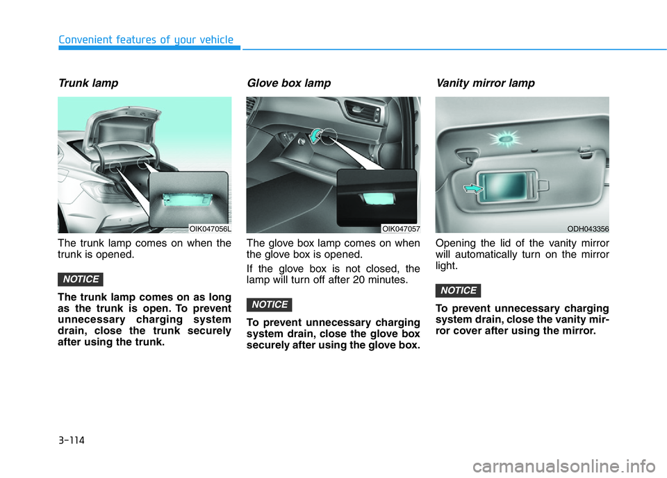 HYUNDAI GENESIS G70 2020 Owners Manual 3-114
Convenient features of your vehicle
Trunk lamp
The trunk lamp comes on when the
trunk is opened.
The trunk lamp comes on as long
as the trunk is open. To prevent
unnecessary charging system
dra HYUNDAI GENESIS G70 2020 Owners Manual 3-114
Convenient features of your vehicle
Trunk lamp
The trunk lamp comes on when the
trunk is opened.
The trunk lamp comes on as long
as the trunk is open. To prevent
unnecessary charging system
dra