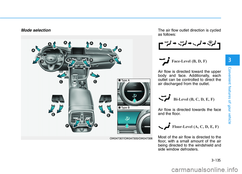 HYUNDAI GENESIS G70 2020 Owners Manual 3-135
Convenient features of your vehicle
3
Mode selectionThe air flow outlet direction is cycled
as follows:
Face-Level (B, D, F)
Air flow is directed toward the upper
body and face. Additionally, ea HYUNDAI GENESIS G70 2020 Owners Manual 3-135
Convenient features of your vehicle
3
Mode selectionThe air flow outlet direction is cycled
as follows:
Face-Level (B, D, F)
Air flow is directed toward the upper
body and face. Additionally, ea
