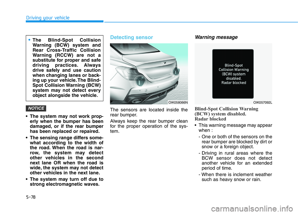 HYUNDAI GENESIS G70 2020 Owners Manual 5-78
Driving your vehicle
• The system may not work prop-
erly when the bumper has been
damaged, or if the rear bumper
has been replaced or repaired.
• The sensing range differs some-
what accordi HYUNDAI GENESIS G70 2020 Owners Manual 5-78
Driving your vehicle
• The system may not work prop-
erly when the bumper has been
damaged, or if the rear bumper
has been replaced or repaired.
• The sensing range differs some-
what accordi
