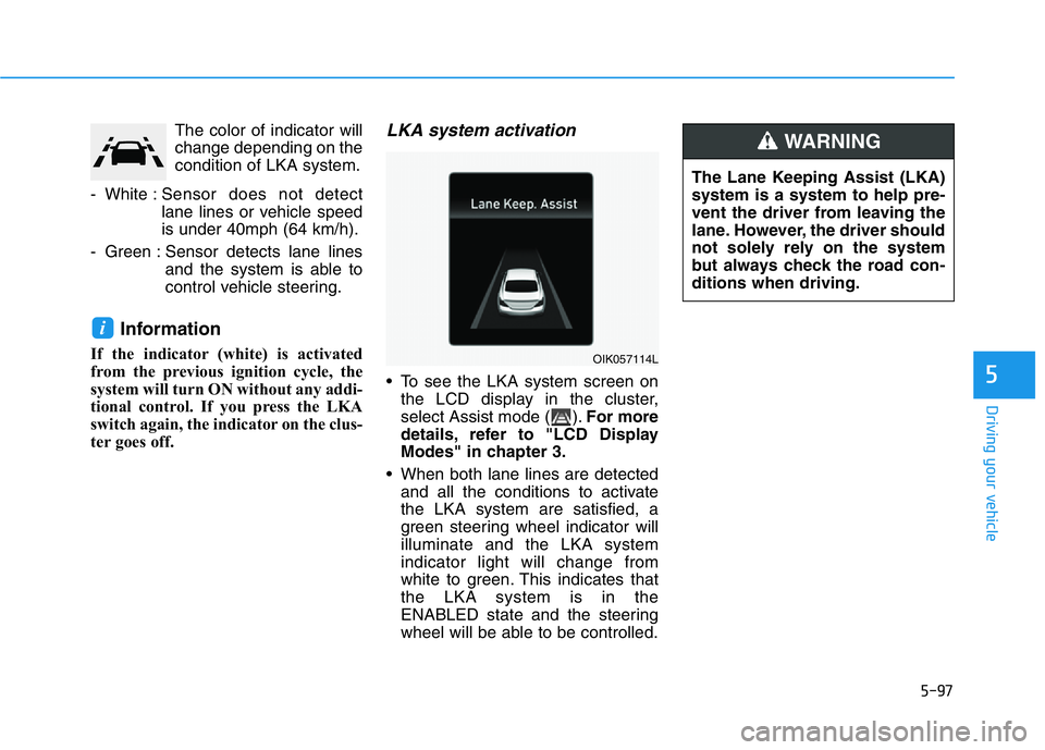 HYUNDAI GENESIS G70 2020 Owners Manual 5-97
Driving your vehicle
5
The color of indicator will
change depending on the
condition of LKA system.
- White :Sensor does not detect
lane lines or vehicle speed
is under 40mph (64 km/h).
- Green : HYUNDAI GENESIS G70 2020 Owners Manual 5-97
Driving your vehicle
5
The color of indicator will
change depending on the
condition of LKA system.
- White :Sensor does not detect
lane lines or vehicle speed
is under 40mph (64 km/h).
- Green :