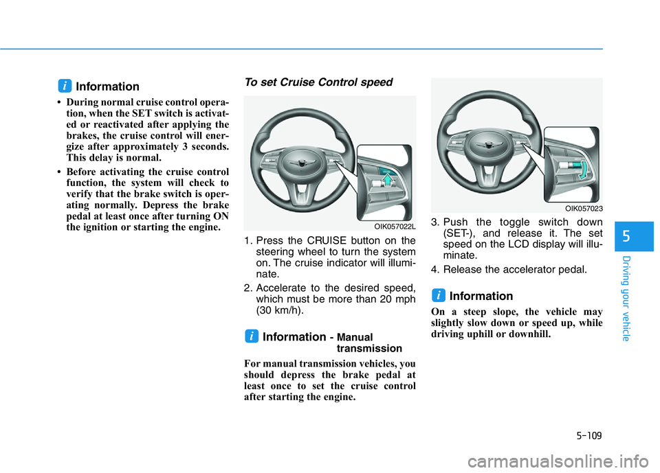 HYUNDAI GENESIS G70 2020 Owners Manual 5-109
Driving your vehicle
5
Information
• During normal cruise control opera-
tion, when the SET switch is activat-
ed or reactivated after applying the
brakes, the cruise control will ener-
gize HYUNDAI GENESIS G70 2020 Owners Manual 5-109
Driving your vehicle
5
Information
• During normal cruise control opera-
tion, when the SET switch is activat-
ed or reactivated after applying the
brakes, the cruise control will ener-
gize