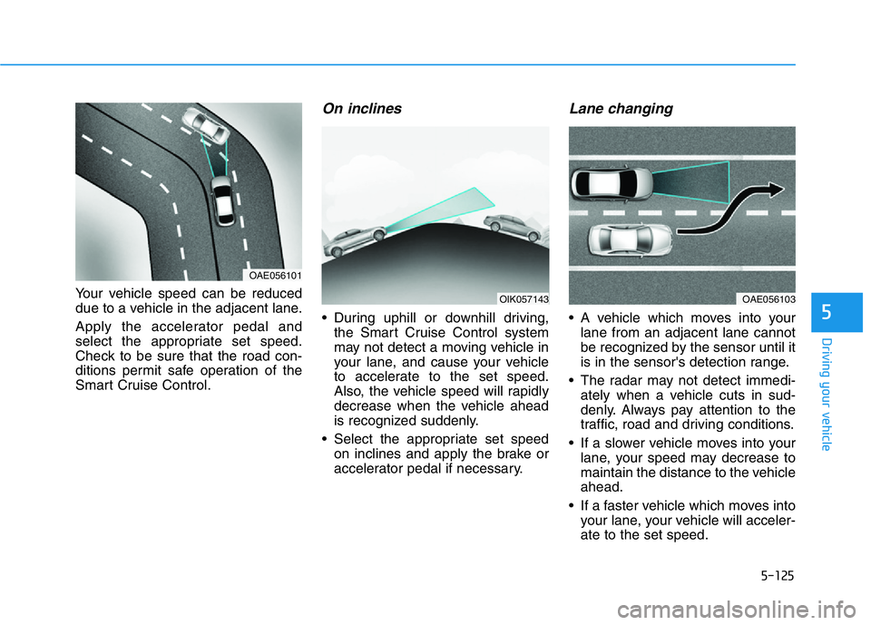 HYUNDAI GENESIS G70 2020 User Guide 5-125
Driving your vehicle
5
Your vehicle speed can be reduced
due to a vehicle in the adjacent lane.
Apply the accelerator pedal and
select the appropriate set speed.
Check to be sure that the road c HYUNDAI GENESIS G70 2020 User Guide 5-125
Driving your vehicle
5
Your vehicle speed can be reduced
due to a vehicle in the adjacent lane.
Apply the accelerator pedal and
select the appropriate set speed.
Check to be sure that the road c