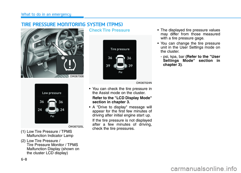 HYUNDAI GENESIS G70 2020 Owners Manual 6-8
What to do in an emergency
TIRE PRESSURE MONITORING SYSTEM (TPMS)
(1) Low Tire Pressure / TPMS
Malfunction Indicator Lamp
(2) Low Tire Pressure /
Tire Pressure Monitor / TPMS
Malfunction Display HYUNDAI GENESIS G70 2020 Owners Manual 6-8
What to do in an emergency
TIRE PRESSURE MONITORING SYSTEM (TPMS)
(1) Low Tire Pressure / TPMS
Malfunction Indicator Lamp
(2) Low Tire Pressure /
Tire Pressure Monitor / TPMS
Malfunction Display