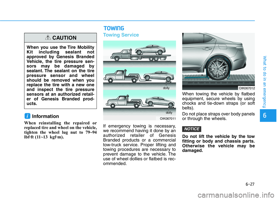 HYUNDAI GENESIS G70 2020 Owners Manual 6-27
What to do in an emergency
6Information
When reinstalling the repaired or
replaced tire and wheel on the vehicle,
tighten the wheel lug nut to 79~94
lbf·ft (11~13 kgf·m).
Towing Service
If emer HYUNDAI GENESIS G70 2020 Owners Manual 6-27
What to do in an emergency
6Information
When reinstalling the repaired or
replaced tire and wheel on the vehicle,
tighten the wheel lug nut to 79~94
lbf·ft (11~13 kgf·m).
Towing Service
If emer