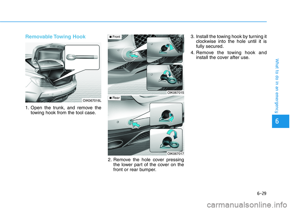 HYUNDAI GENESIS G70 2020 Owners Manual 6-29
What to do in an emergency
6
Removable Towing Hook
1. Open the trunk, and remove the
towing hook from the tool case.
2. Remove the hole cover pressing
the lower part of the cover on the
front o HYUNDAI GENESIS G70 2020 Owners Manual 6-29
What to do in an emergency
6
Removable Towing Hook
1. Open the trunk, and remove the
towing hook from the tool case.
2. Remove the hole cover pressing
the lower part of the cover on the
front o