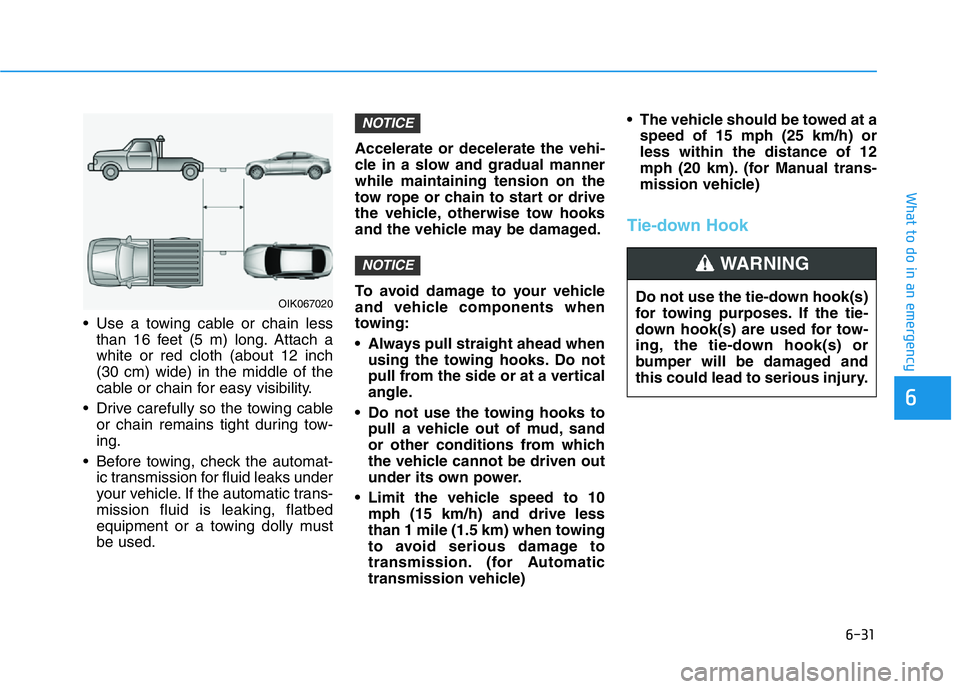HYUNDAI GENESIS G70 2020 Owners Manual 6-31
What to do in an emergency
• Use a towing cable or chain less
than 16 feet (5 m) long. Attach a
white or red cloth (about 12 inch
(30 cm) wide) in the middle of the
cable or chain for easy visi HYUNDAI GENESIS G70 2020 Owners Manual 6-31
What to do in an emergency
• Use a towing cable or chain less
than 16 feet (5 m) long. Attach a
white or red cloth (about 12 inch
(30 cm) wide) in the middle of the
cable or chain for easy visi