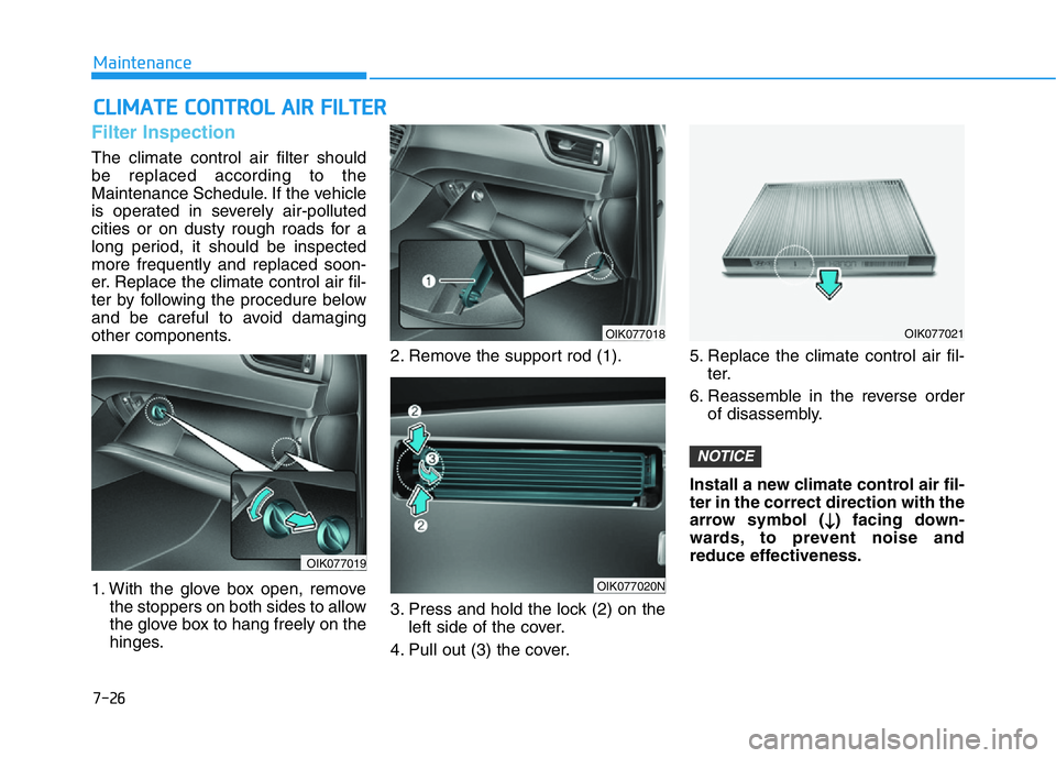 HYUNDAI GENESIS G70 2020 Owners Manual 7-26
Maintenance
CLIMATE CONTROL AIR FILTER
Filter Inspection
The climate control air filter should
be replaced according to the
Maintenance Schedule. If the vehicle
is operated in severely air-pollut HYUNDAI GENESIS G70 2020 Owners Manual 7-26
Maintenance
CLIMATE CONTROL AIR FILTER
Filter Inspection
The climate control air filter should
be replaced according to the
Maintenance Schedule. If the vehicle
is operated in severely air-pollut