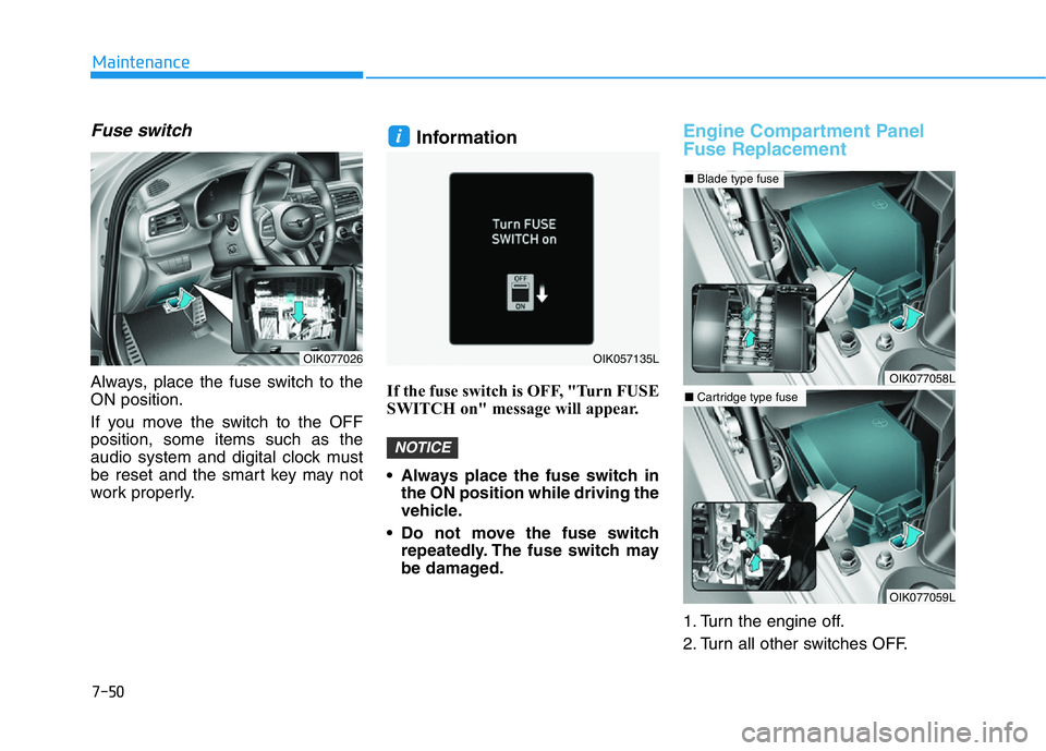 HYUNDAI GENESIS G70 2020 Owners Manual 7-50
Maintenance
Fuse switch
Always, place the fuse switch to the
ON position.
If you move the switch to the OFF
position, some items such as the
audio system and digital clock must
be reset and the s HYUNDAI GENESIS G70 2020 Owners Manual 7-50
Maintenance
Fuse switch
Always, place the fuse switch to the
ON position.
If you move the switch to the OFF
position, some items such as the
audio system and digital clock must
be reset and the s