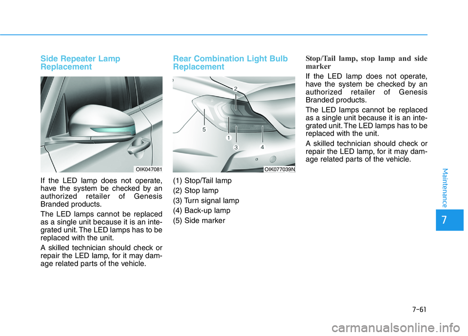 HYUNDAI GENESIS G70 2020  Owners Manual 7-61
7
Maintenance
Side Repeater Lamp
Replacement
If the LED lamp does not operate,
have the system be checked by an
authorized retailer of Genesis
Branded products.
The LED lamps cannot be replaced
a