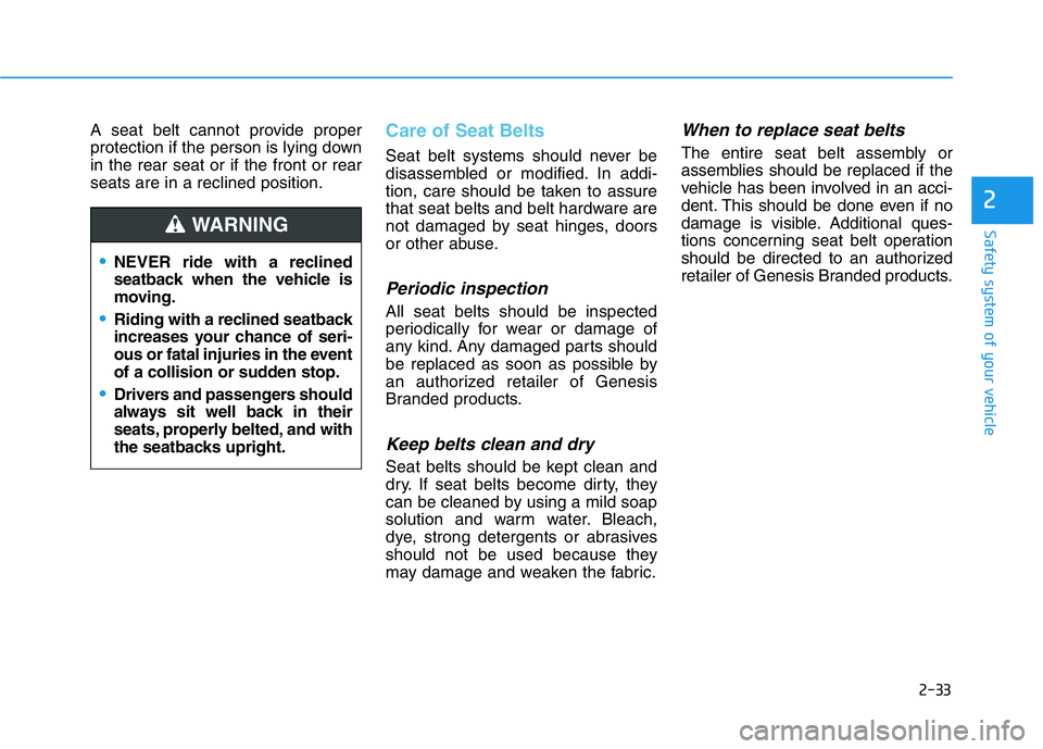 HYUNDAI GENESIS G70 2020 Workshop Manual 2-33
Safety system of your vehicle
2
A seat belt cannot provide proper
protection if the person is lying down
in the rear seat or if the front or rear
seats are in a reclined position.Care of Seat Bel HYUNDAI GENESIS G70 2020 Workshop Manual 2-33
Safety system of your vehicle
2
A seat belt cannot provide proper
protection if the person is lying down
in the rear seat or if the front or rear
seats are in a reclined position.Care of Seat Bel
