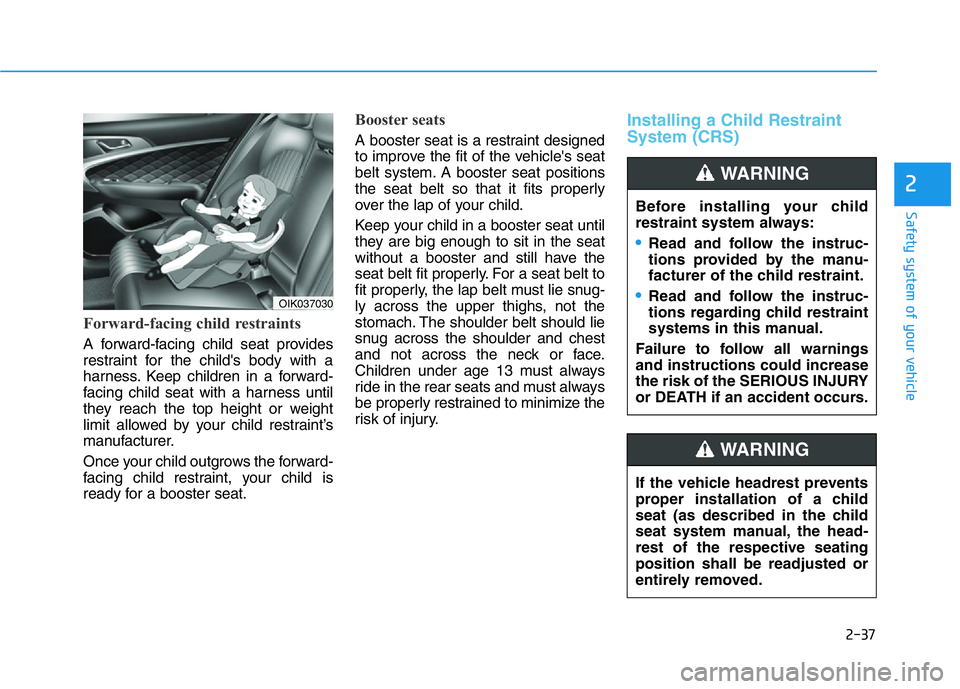 HYUNDAI GENESIS G70 2020 Owners Manual 2-37
Safety system of your vehicle
2
Forward-facing child restraints
A forward-facing child seat provides
restraint for the child's body with a
harness. Keep children in a forward-
facing child se HYUNDAI GENESIS G70 2020 Owners Manual 2-37
Safety system of your vehicle
2
Forward-facing child restraints
A forward-facing child seat provides
restraint for the child's body with a
harness. Keep children in a forward-
facing child se