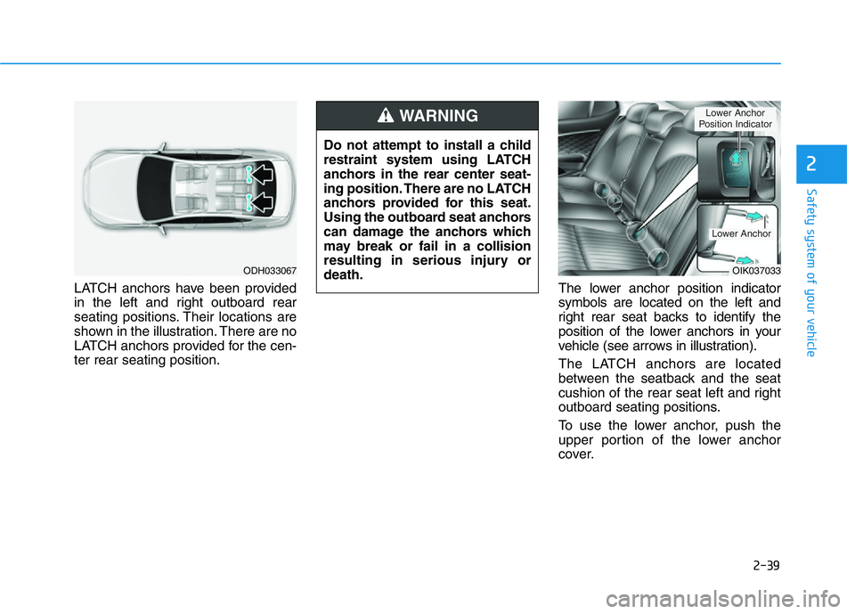 HYUNDAI GENESIS G70 2020 Workshop Manual 2-39
Safety system of your vehicle
2
LATCH anchors have been provided
in the left and right outboard rear
seating positions. Their locations are
shown in the illustration. There are no
LATCH anchors p HYUNDAI GENESIS G70 2020 Workshop Manual 2-39
Safety system of your vehicle
2
LATCH anchors have been provided
in the left and right outboard rear
seating positions. Their locations are
shown in the illustration. There are no
LATCH anchors p