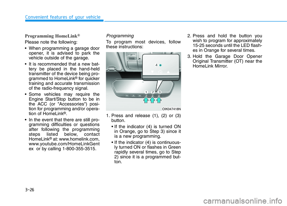 HYUNDAI GENESIS G70 2019  Owners Manual 3-26
Convenient features of your vehicle
Programming HomeLink®
Please note the following:
• When programming a garage door
opener, it is advised to park the
vehicle outside of the garage.
• It is