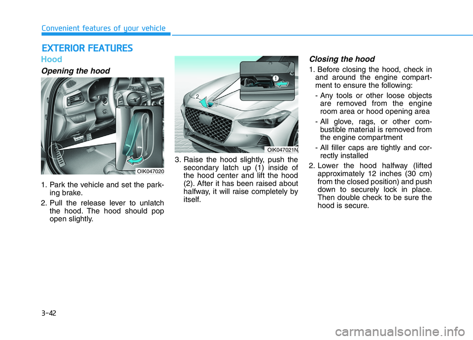 HYUNDAI GENESIS G70 2019  Owners Manual 3-42
Convenient features of your vehicle
Hood
Opening the hood 
1. Park the vehicle and set the park-
ing brake.
2. Pull the release lever to unlatch
the hood. The hood should pop
open slightly.3. Rai