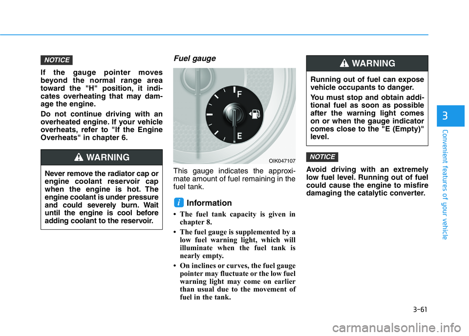 HYUNDAI GENESIS G70 2019  Owners Manual 3-61
Convenient features of your vehicle
3
If the gauge pointer moves
beyond the normal range area
toward the "H" position, it indi-
cates overheating that may dam-
age the engine.
Do not cont