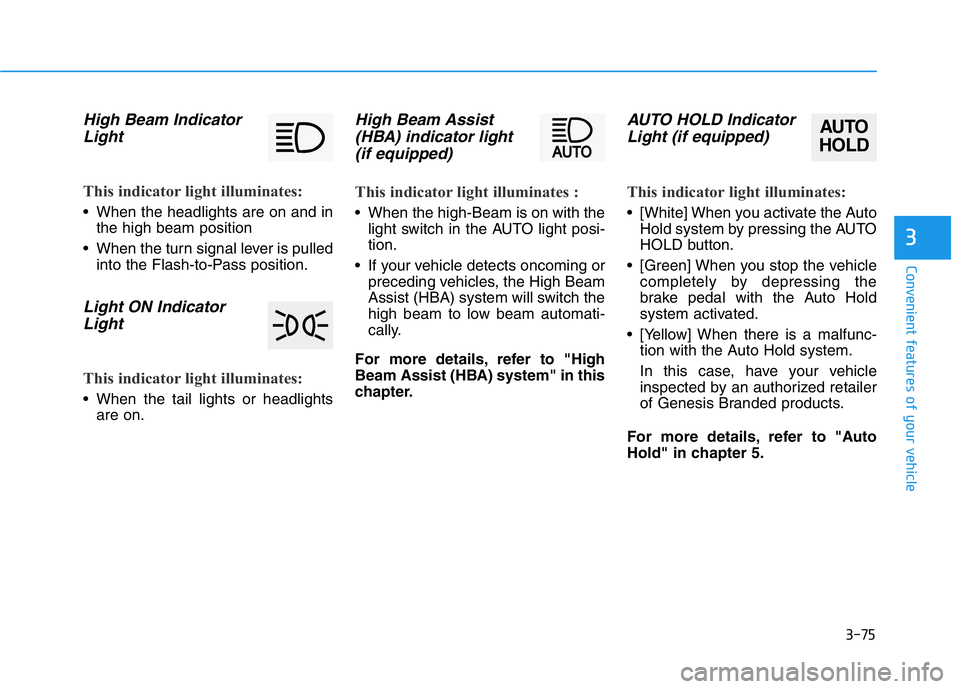 HYUNDAI GENESIS G70 2019  Owners Manual 3-75
Convenient features of your vehicle
3
High Beam Indicator
Light
This indicator light illuminates:
• When the headlights are on and in
the high beam position
• When the turn signal lever is pu