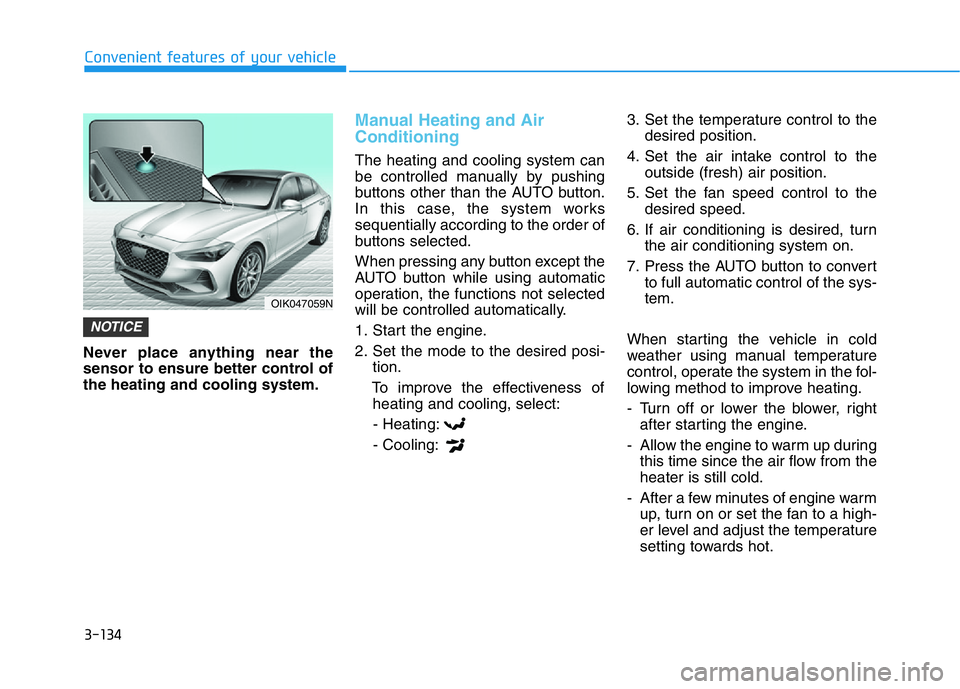 HYUNDAI GENESIS G70 2019  Owners Manual 3-134
Convenient features of your vehicle
Never place anything near the
sensor to ensure better control of
the heating and cooling system.
Manual Heating and Air
Conditioning
The heating and cooling s