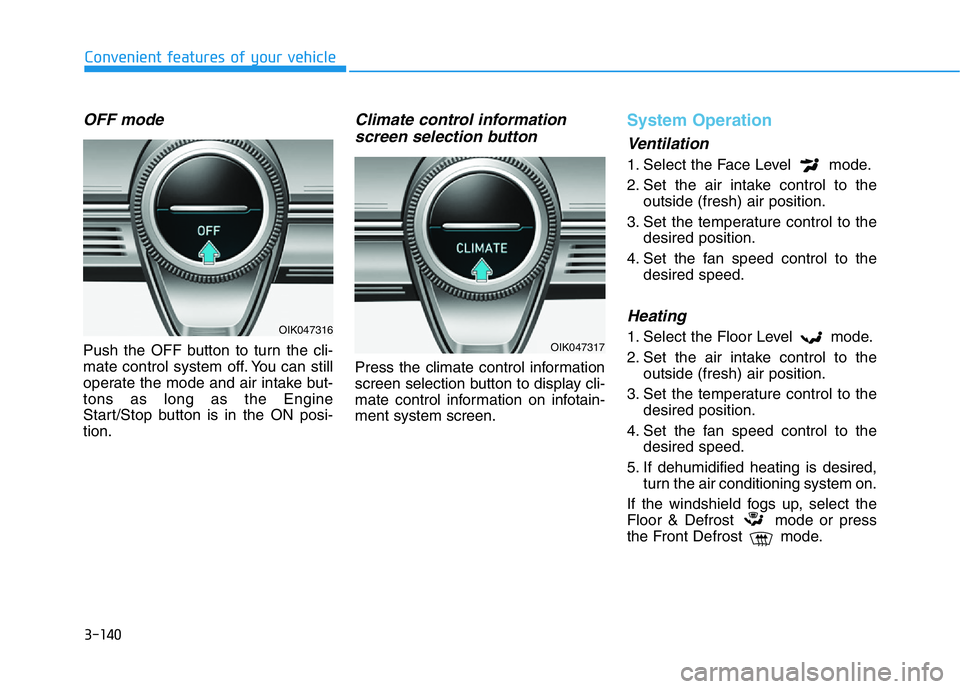 HYUNDAI GENESIS G70 2019  Owners Manual 3-140
Convenient features of your vehicle
OFF mode
Push the OFF button to turn the cli-
mate control system off. You can still
operate the mode and air intake but-
tons as long as the Engine
Start/Sto