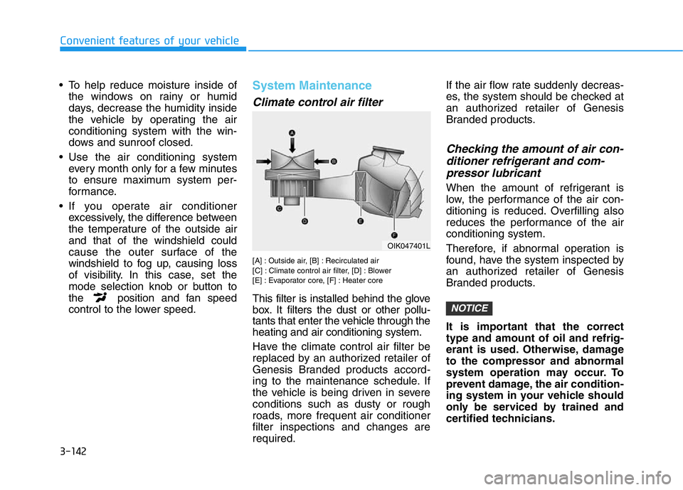 HYUNDAI GENESIS G70 2019  Owners Manual 3-142
Convenient features of your vehicle
• To help reduce moisture inside of
the windows on rainy or humid
days, decrease the humidity inside
the vehicle by operating the air
conditioning system wi