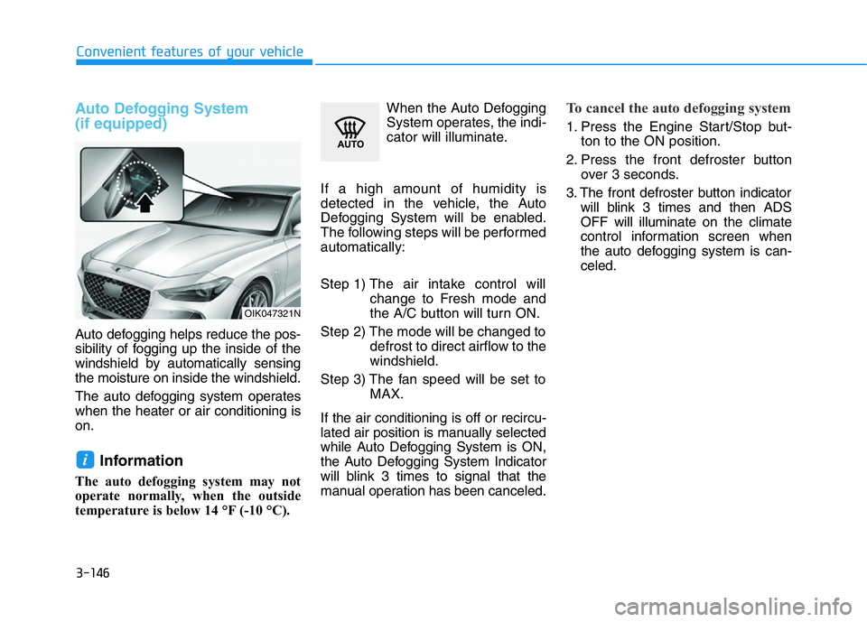 HYUNDAI GENESIS G70 2019  Owners Manual 3-146
Convenient features of your vehicle
Auto Defogging System 
(if equipped)
Auto defogging helps reduce the pos-
sibility of fogging up the inside of the
windshield by automatically sensing
the moi