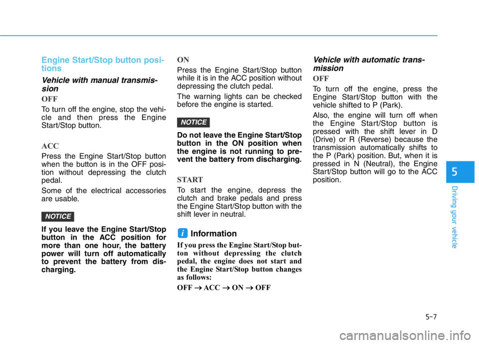 HYUNDAI GENESIS G70 2019  Owners Manual 5-7
Driving your vehicle
5
Engine Start/Stop button posi-
tions 
Vehicle with manual transmis-
sion
OFF
To turn off the engine, stop the vehi-
cle and then press the Engine
Start/Stop button.
ACC
Pres