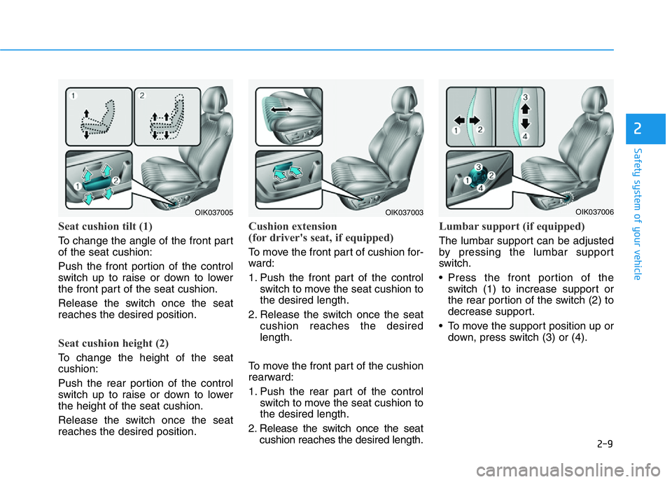 HYUNDAI GENESIS G70 2019 Owners Manual 2-9
Safety system of your vehicle
2
Seat cushion tilt (1)
To change the angle of the front part
of the seat cushion:
Push the front portion of the control
switch up to raise or down to lower
the front