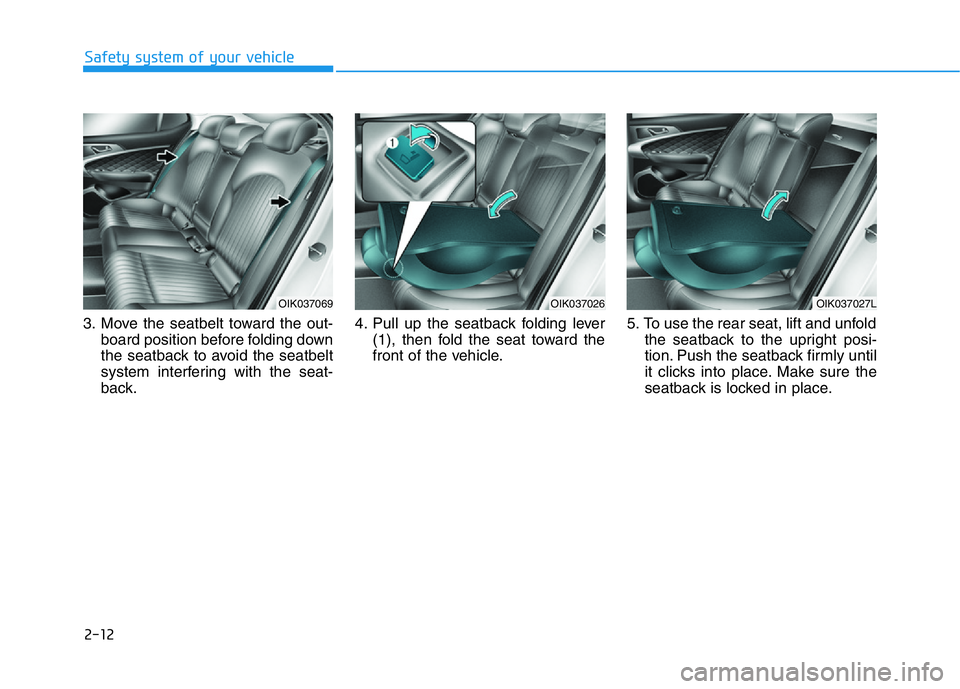 HYUNDAI GENESIS G70 2019 Owners Manual 2-12
Safety system of your vehicle
3. Move the seatbelt toward the out-
board position before folding down
the seatback to avoid the seatbelt
system interfering with the seat-
back.4. Pull up the seat