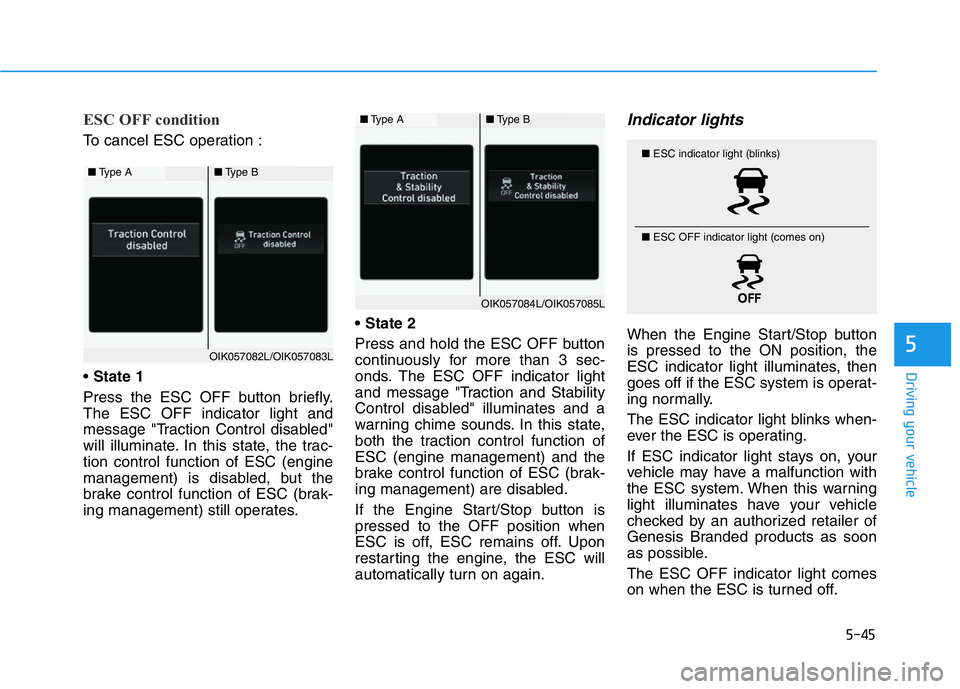 HYUNDAI GENESIS G70 2019  Owners Manual 5-45
Driving your vehicle
5
ESC OFF condition
To cancel ESC operation :
• State 1
Press the ESC OFF button briefly.
The ESC OFF indicator light and
message "Traction Control disabled"
will i