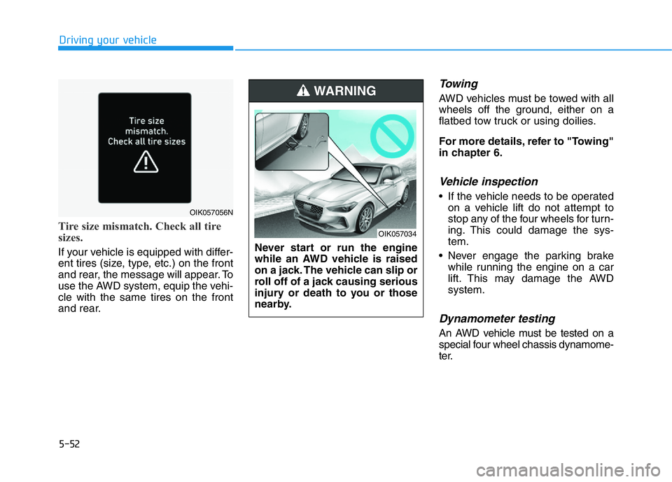 HYUNDAI GENESIS G70 2019  Owners Manual 5-52
Driving your vehicle
Tire size mismatch. Check all tire
sizes.
If your vehicle is equipped with differ-
ent tires (size, type, etc.) on the front
and rear, the message will appear. To
use the AWD
